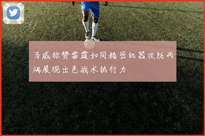马威称赞雷霆如同精密机器攻防两端展现出色战术执行力