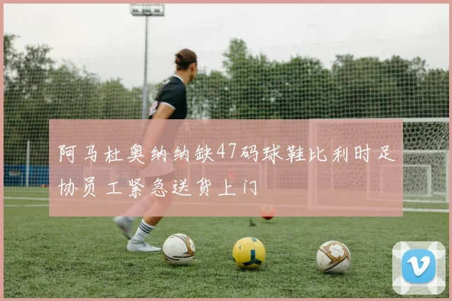 阿马杜奥纳纳缺47码球鞋比利时足协员工紧急送货上门
