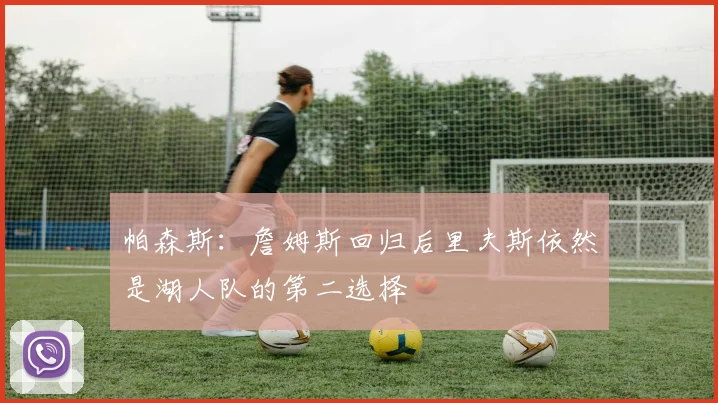 帕森斯：詹姆斯回归后里夫斯依然是湖人队的第二选择