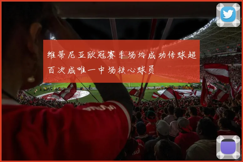 维蒂尼亚欧冠赛季场均成功传球超百次成唯一中场核心球员