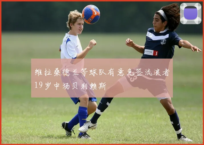 维拉桑德兰等球队有意免签流浪者19岁中场贝利赖斯