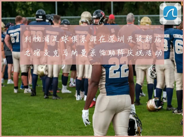 利物浦足球俱乐部在深圳开设新店名宿麦克马纳曼亲临助阵庆祝活动