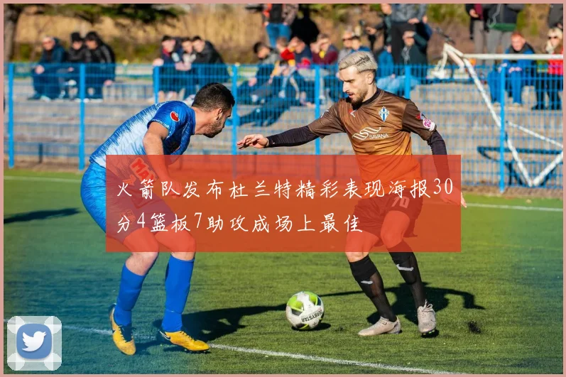 火箭队发布杜兰特精彩表现海报30分4篮板7助攻成场上最佳