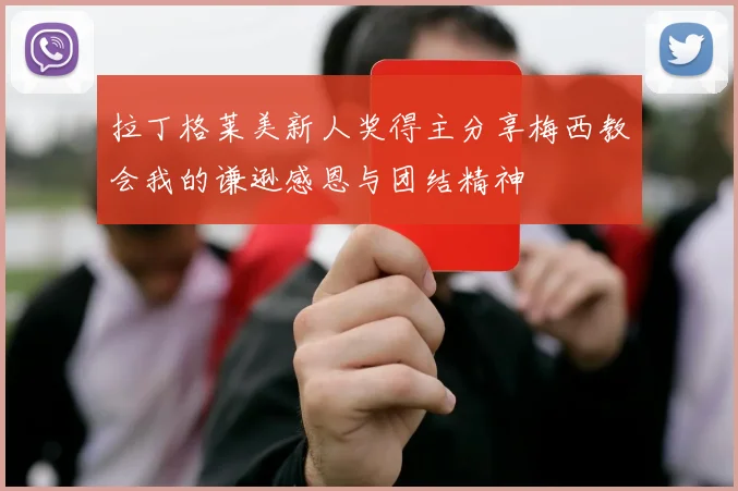 拉丁格莱美新人奖得主分享梅西教会我的谦逊感恩与团结精神