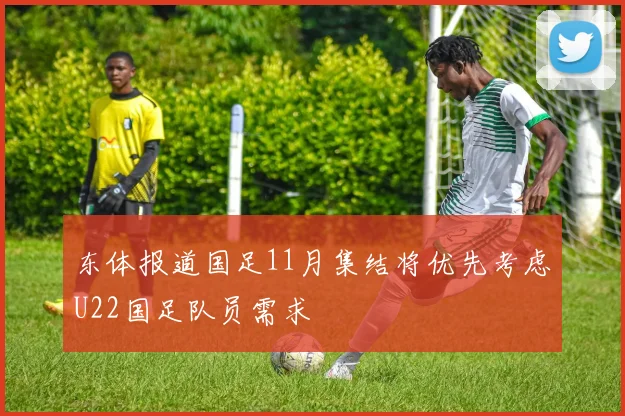 东体报道国足11月集结将优先考虑U22国足队员需求