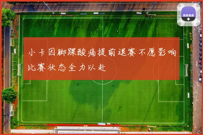 小卡因脚踝酸痛提前退赛不愿影响比赛状态全力以赴