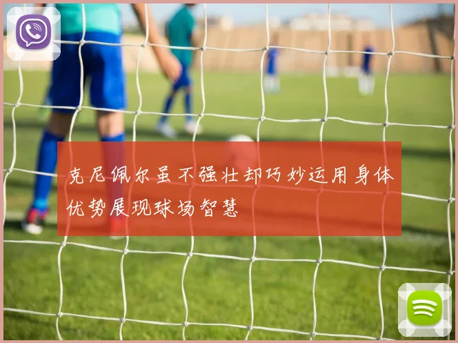 克尼佩尔虽不强壮却巧妙运用身体优势展现球场智慧