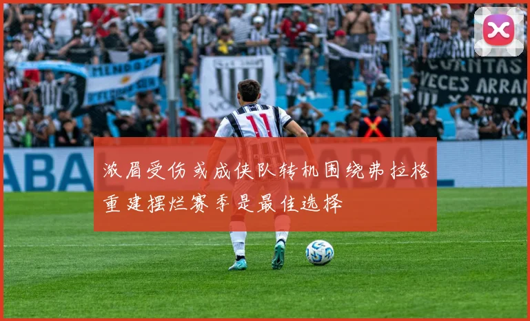 浓眉受伤或成侠队转机围绕弗拉格重建摆烂赛季是最佳选择