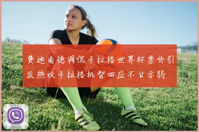 费迪南德调侃卡拉格世界杯票价引发热议卡拉格机智回应不甘示弱