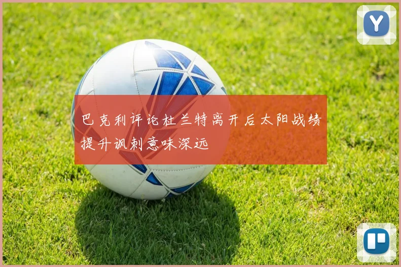 巴克利评论杜兰特离开后太阳战绩提升讽刺意味深远