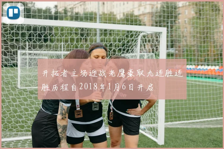 开拓者主场迎战老鹰豪取九连胜连胜历程自2018年1月6日开启