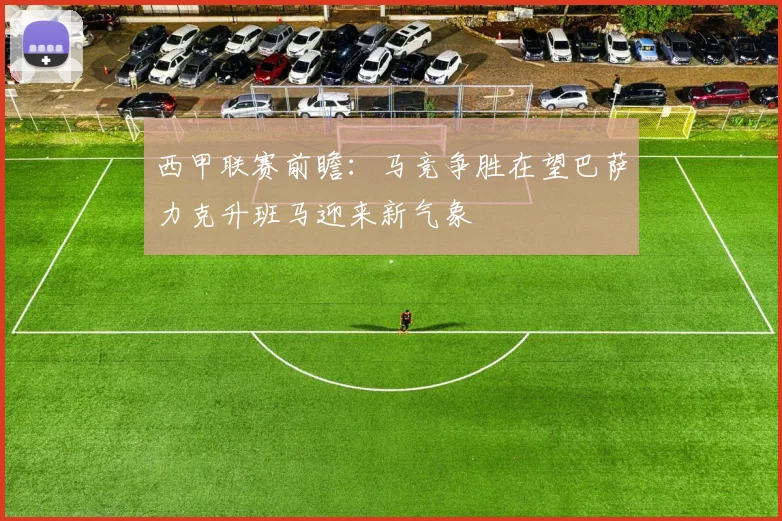 西甲联赛前瞻：马竞争胜在望巴萨力克升班马迎来新气象