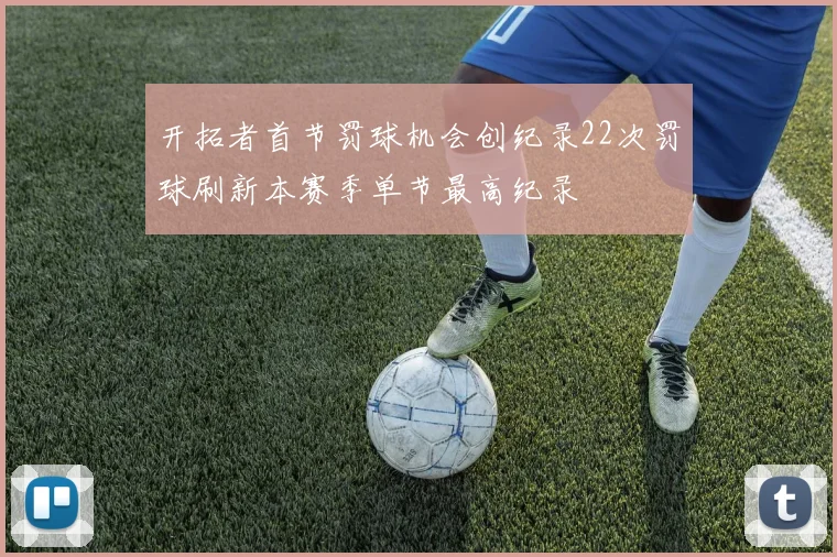 开拓者首节罚球机会创纪录22次罚球刷新本赛季单节最高纪录