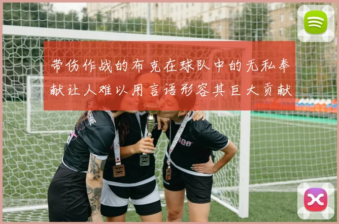 带伤作战的布克在球队中的无私奉献让人难以用言语形容其巨大贡献