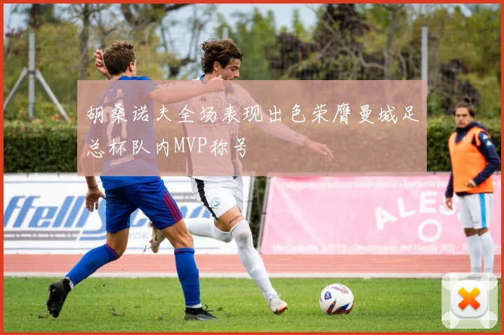 胡桑诺夫全场表现出色荣膺曼城足总杯队内MVP称号
